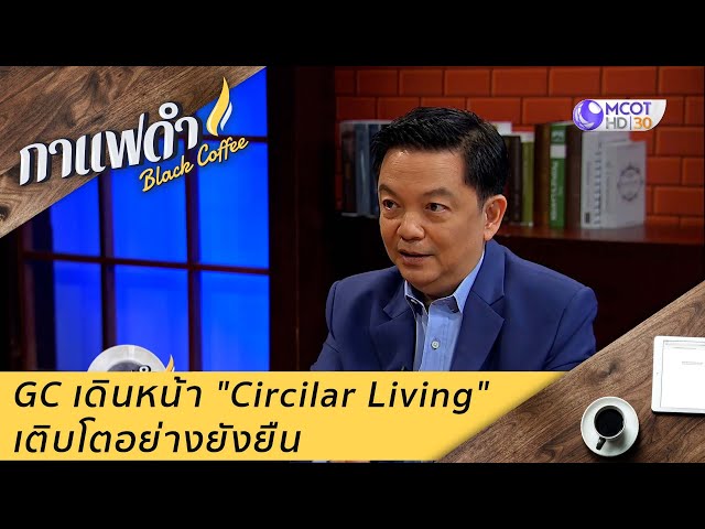 GC เดินหน้า "Circilar Living" เติบโตอย่างยังยืน (MCOT รายการกาแฟดำ)