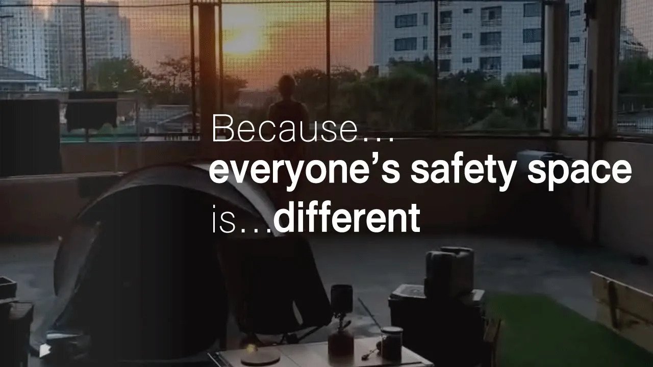 Because everyone’s safety space is different
